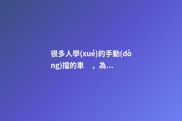 很多人學(xué)的手動(dòng)擋的車，為什么買的確是自動(dòng)擋？